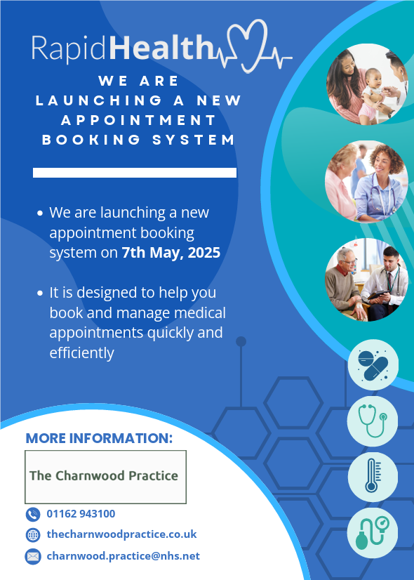 WE ARE LAUNCHING A NEW APPOINTMENT BOOKING SYSTEM. We are launching a new appointment booking system on 7th May, 2025. It is designed to help you book and manage medical appointments quickly and efficiently. 01162 943100 thecharnwoodpractice.co.uk charnwood.practice@nhs.net